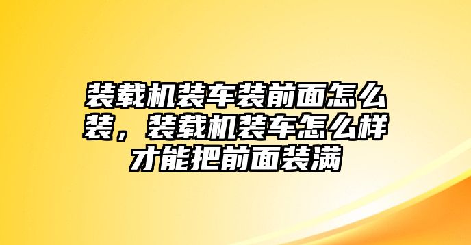 裝載機裝車裝前面怎么裝，裝載機裝車怎么樣才能把前面裝滿