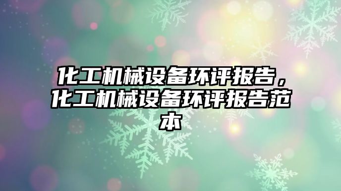 化工機械設備環(huán)評報告，化工機械設備環(huán)評報告范本