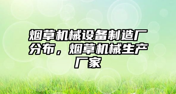 煙草機(jī)械設(shè)備制造廠分布，煙草機(jī)械生產(chǎn)廠家