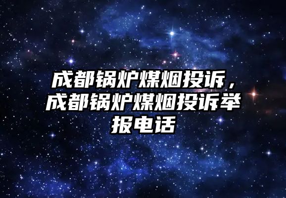 成都鍋爐煤煙投訴，成都鍋爐煤煙投訴舉報電話