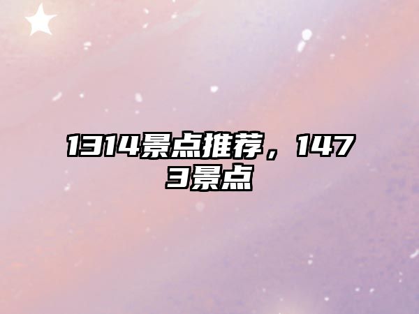 1314景點(diǎn)推薦，1473景點(diǎn)