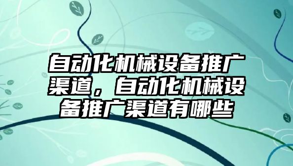 自動化機械設(shè)備推廣渠道，自動化機械設(shè)備推廣渠道有哪些