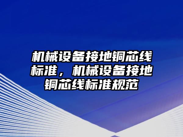 機械設(shè)備接地銅芯線標準，機械設(shè)備接地銅芯線標準規(guī)范