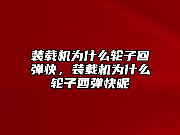 裝載機為什么輪子回彈快，裝載機為什么輪子回彈快呢