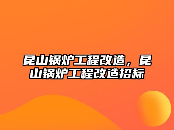 昆山鍋爐工程改造，昆山鍋爐工程改造招標