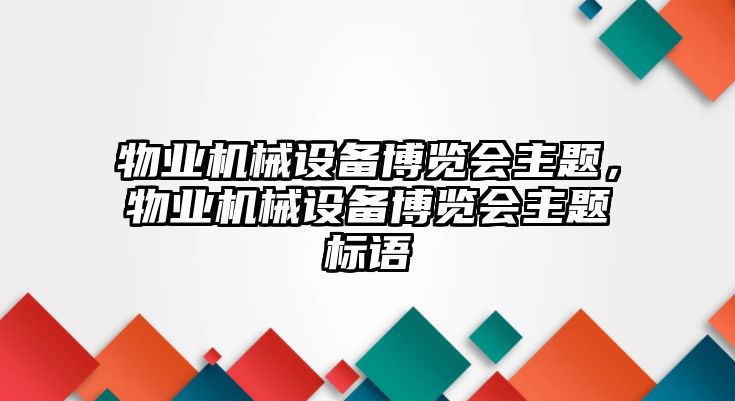 物業(yè)機(jī)械設(shè)備博覽會(huì)主題，物業(yè)機(jī)械設(shè)備博覽會(huì)主題標(biāo)語