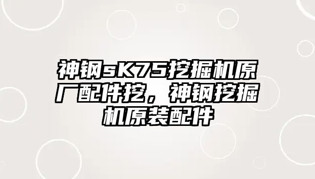 神鋼sK75挖掘機原廠配件挖，神鋼挖掘機原裝配件