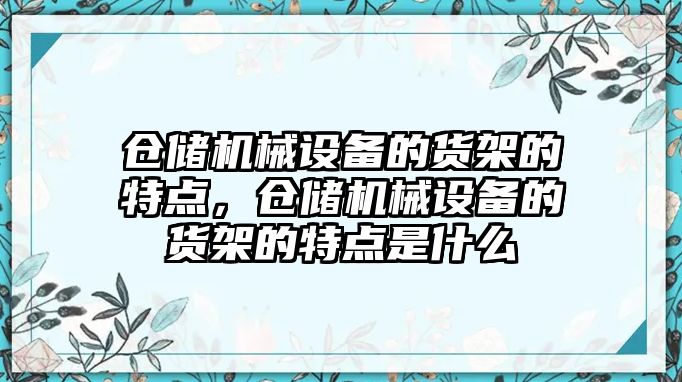 倉儲機械設備的貨架的特點，倉儲機械設備的貨架的特點是什么