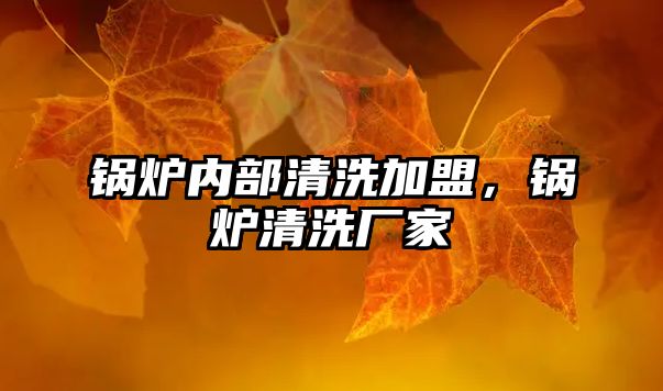 鍋爐內(nèi)部清洗加盟，鍋爐清洗廠家