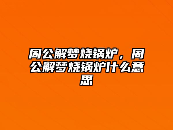 周公解夢燒鍋爐，周公解夢燒鍋爐什么意思