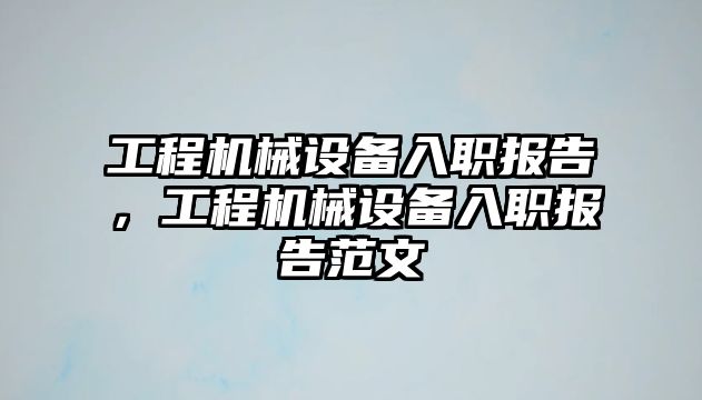 工程機械設(shè)備入職報告，工程機械設(shè)備入職報告范文