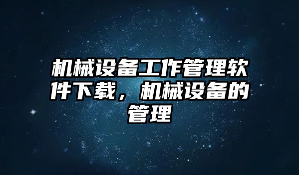 機(jī)械設(shè)備工作管理軟件下載，機(jī)械設(shè)備的管理