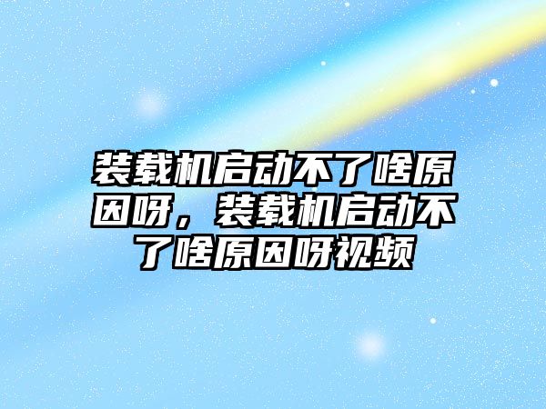 裝載機(jī)啟動不了啥原因呀，裝載機(jī)啟動不了啥原因呀視頻