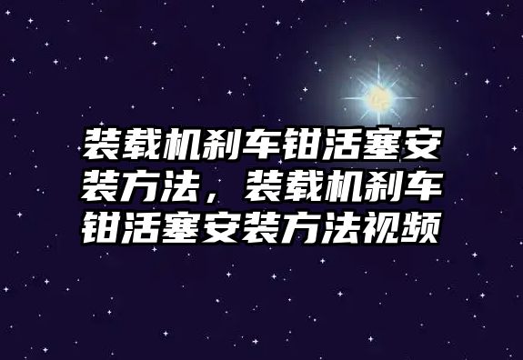 裝載機(jī)剎車鉗活塞安裝方法，裝載機(jī)剎車鉗活塞安裝方法視頻