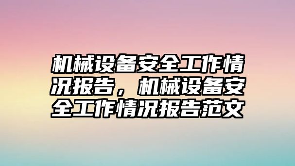 機(jī)械設(shè)備安全工作情況報告，機(jī)械設(shè)備安全工作情況報告范文