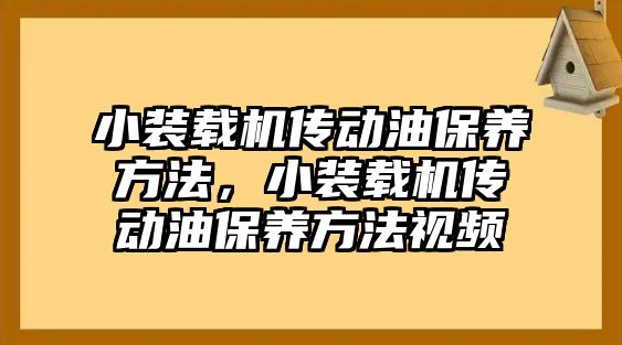 小裝載機傳動油保養(yǎng)方法，小裝載機傳動油保養(yǎng)方法視頻