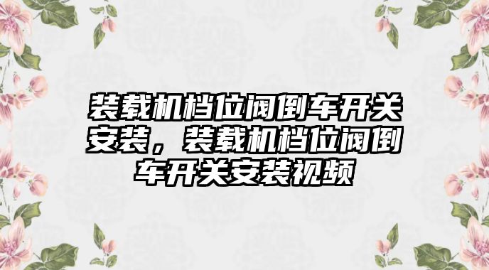 裝載機(jī)檔位閥倒車開關(guān)安裝，裝載機(jī)檔位閥倒車開關(guān)安裝視頻