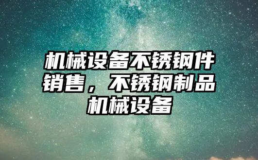 機(jī)械設(shè)備不銹鋼件銷售，不銹鋼制品機(jī)械設(shè)備