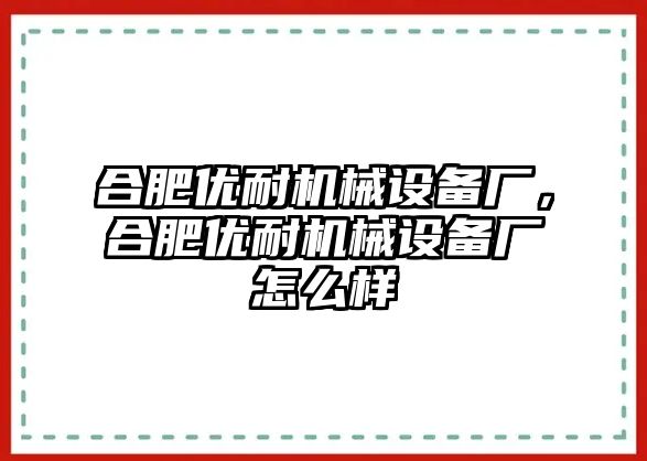 合肥優(yōu)耐機械設備廠，合肥優(yōu)耐機械設備廠怎么樣