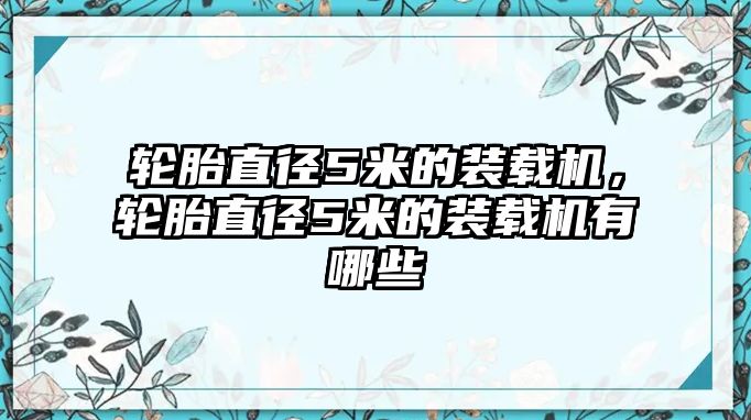 輪胎直徑5米的裝載機，輪胎直徑5米的裝載機有哪些