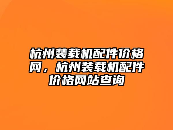 杭州裝載機配件價格網，杭州裝載機配件價格網站查詢