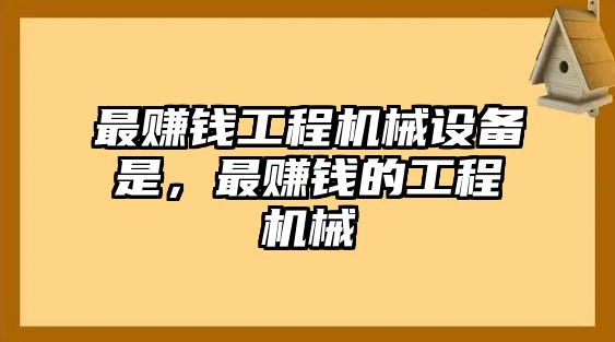 最賺錢工程機(jī)械設(shè)備是，最賺錢的工程機(jī)械