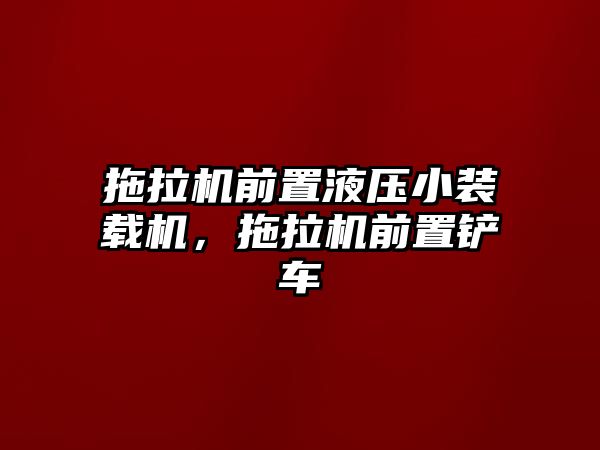 拖拉機前置液壓小裝載機，拖拉機前置鏟車