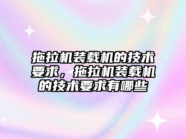 拖拉機裝載機的技術(shù)要求，拖拉機裝載機的技術(shù)要求有哪些