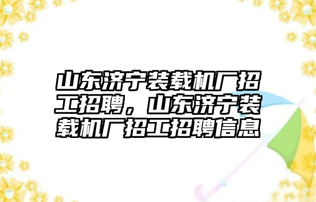 山東濟(jì)寧裝載機(jī)廠招工招聘，山東濟(jì)寧裝載機(jī)廠招工招聘信息