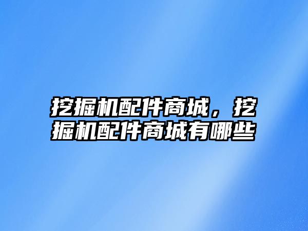 挖掘機配件商城，挖掘機配件商城有哪些