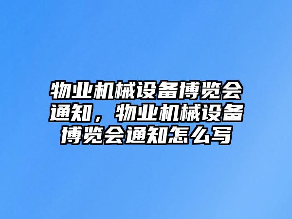 物業(yè)機械設(shè)備博覽會通知，物業(yè)機械設(shè)備博覽會通知怎么寫