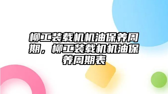 柳工裝載機機油保養(yǎng)周期，柳工裝載機機油保養(yǎng)周期表