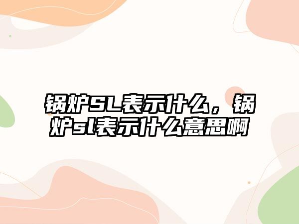 鍋爐SL表示什么，鍋爐sl表示什么意思啊