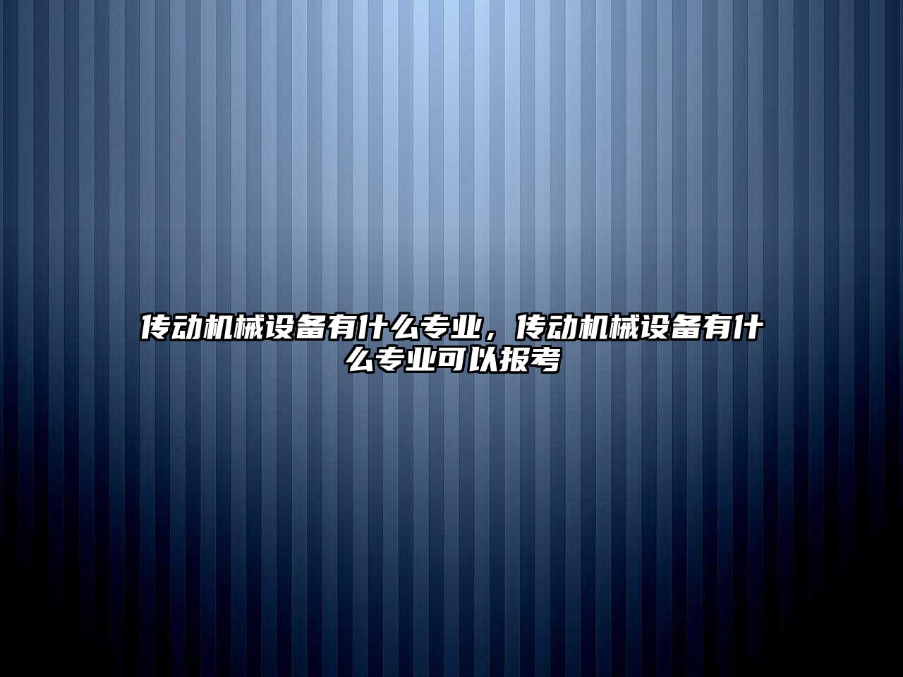 傳動機(jī)械設(shè)備有什么專業(yè)，傳動機(jī)械設(shè)備有什么專業(yè)可以報考