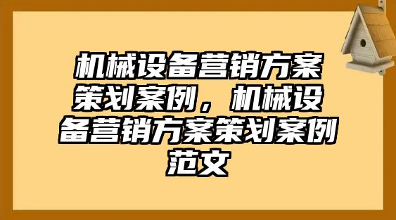 機械設(shè)備營銷方案策劃案例，機械設(shè)備營銷方案策劃案例范文