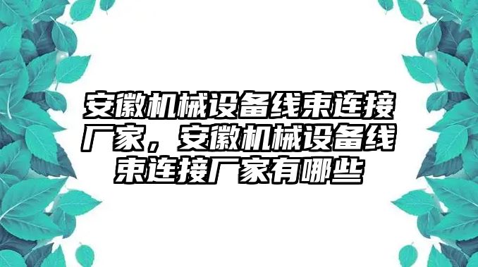 安徽機械設(shè)備線束連接廠家，安徽機械設(shè)備線束連接廠家有哪些