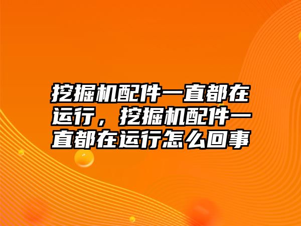 挖掘機配件一直都在運行，挖掘機配件一直都在運行怎么回事