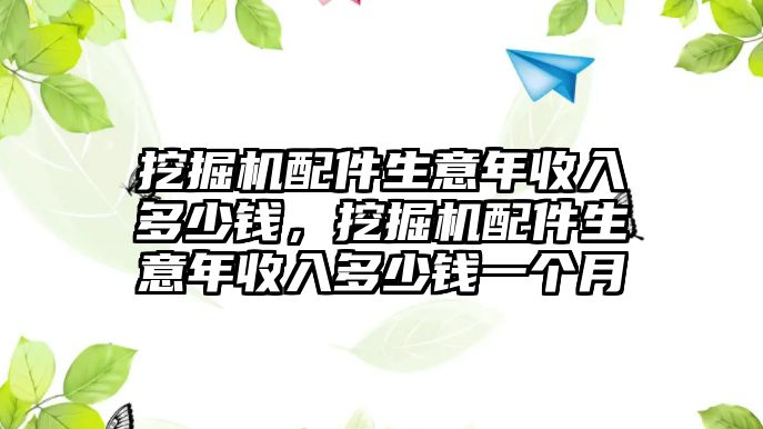 挖掘機(jī)配件生意年收入多少錢，挖掘機(jī)配件生意年收入多少錢一個(gè)月