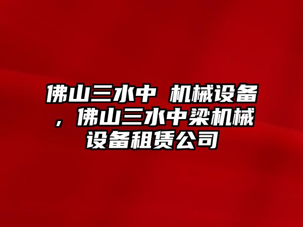 佛山三水中樑機(jī)械設(shè)備，佛山三水中梁機(jī)械設(shè)備租賃公司