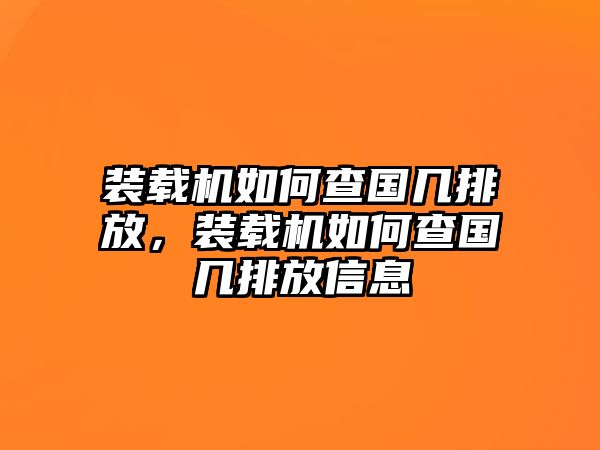 裝載機(jī)如何查國(guó)幾排放，裝載機(jī)如何查國(guó)幾排放信息