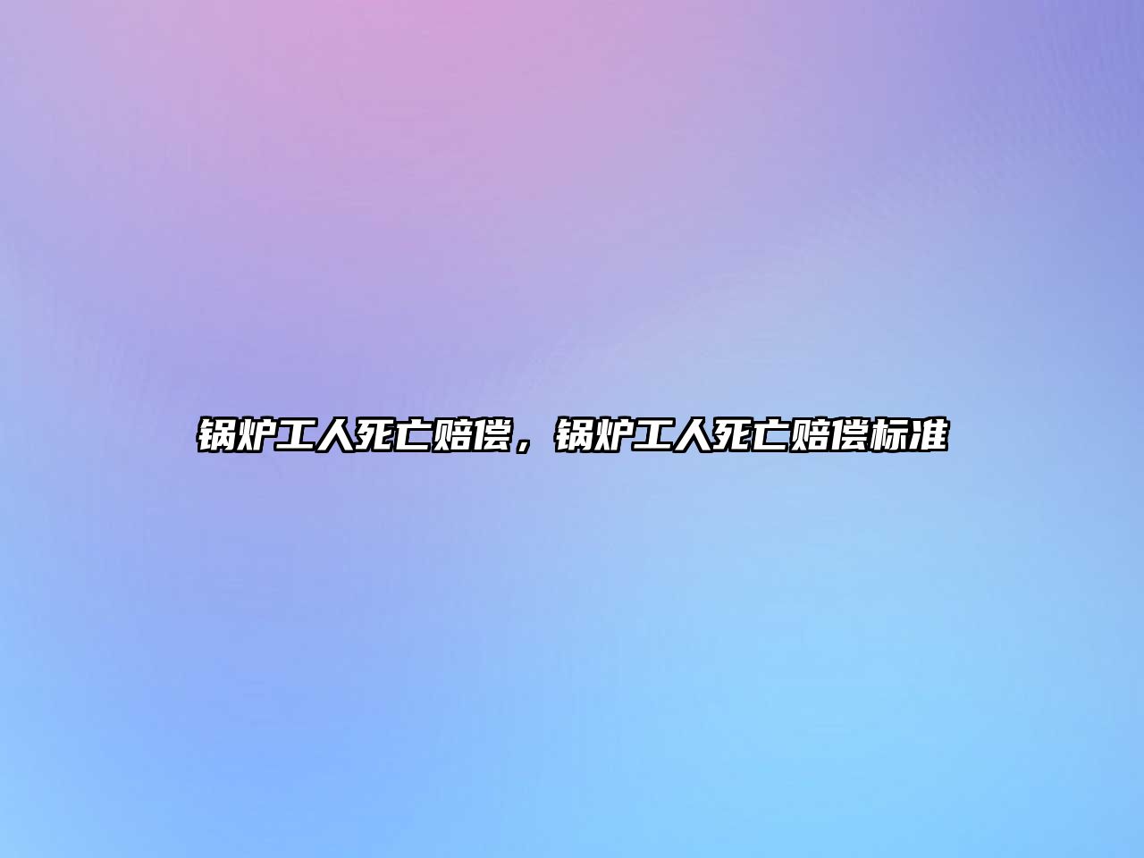 鍋爐工人死亡賠償，鍋爐工人死亡賠償標(biāo)準(zhǔn)