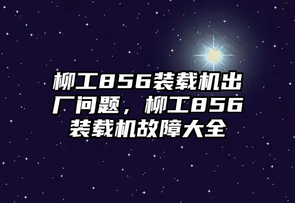 柳工856裝載機出廠問題，柳工856裝載機故障大全