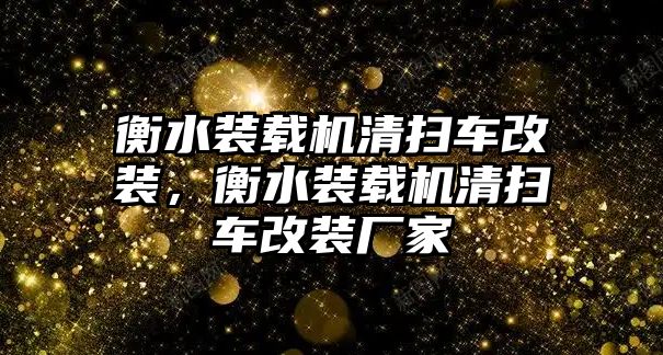 衡水裝載機(jī)清掃車改裝，衡水裝載機(jī)清掃車改裝廠家