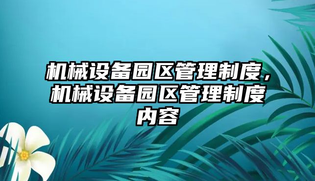 機械設備園區(qū)管理制度，機械設備園區(qū)管理制度內(nèi)容