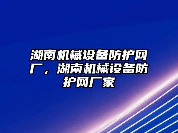 湖南機械設備防護網(wǎng)廠，湖南機械設備防護網(wǎng)廠家