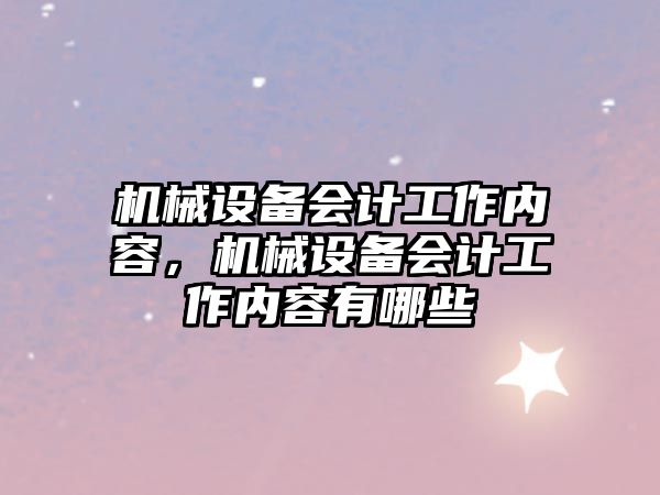 機械設(shè)備會計工作內(nèi)容，機械設(shè)備會計工作內(nèi)容有哪些