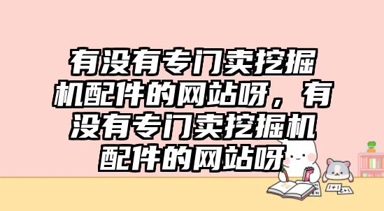 有沒有專門賣挖掘機配件的網(wǎng)站呀，有沒有專門賣挖掘機配件的網(wǎng)站呀