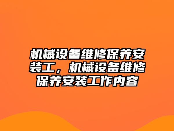 機械設備維修保養(yǎng)安裝工，機械設備維修保養(yǎng)安裝工作內(nèi)容