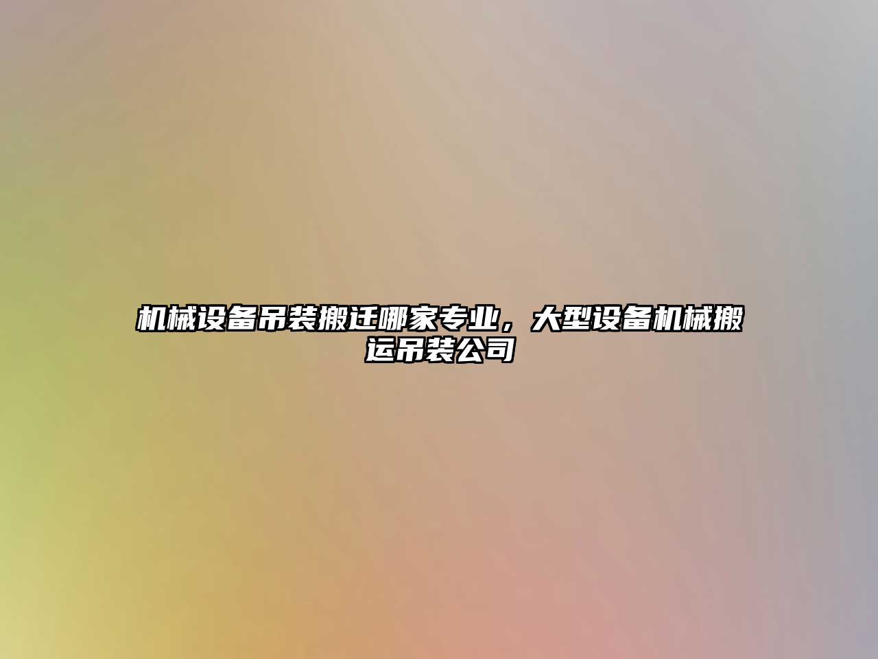 機械設(shè)備吊裝搬遷哪家專業(yè)，大型設(shè)備機械搬運吊裝公司