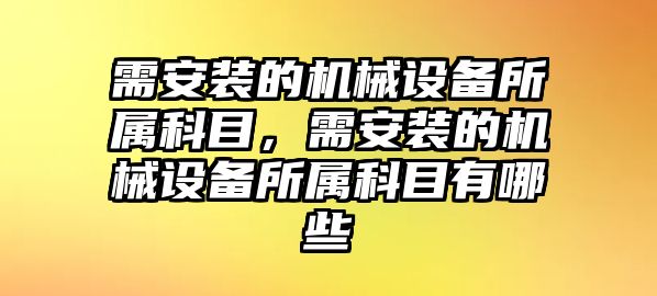 需安裝的機械設(shè)備所屬科目，需安裝的機械設(shè)備所屬科目有哪些